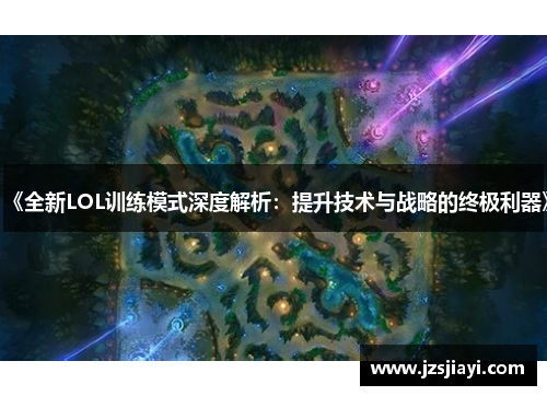 《全新LOL训练模式深度解析:提升技术与战略的终极利器》 《全新LOL训练模式深度解析:提升技术与战略的终极利器》