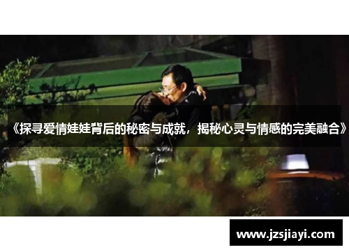 《探寻爱情娃娃背后的秘密与成就，揭秘心灵与情感的完美融合》