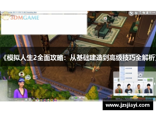 《模拟人生2全面攻略:从基础建造到高级技巧全解析》 《模拟人生2全面攻略:从基础建造到高级技巧全解析》