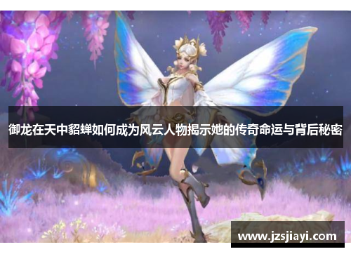 御龙在天中貂蝉如何成为风云人物揭示她的传奇命运与背后秘密 御龙在天中貂蝉如何成为风云人物揭示她的传奇命运与背后秘密