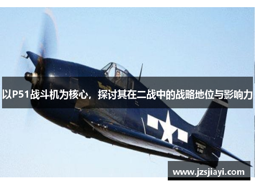 以P51战斗机为核心，探讨其在二战中的战略地位与影响力