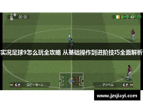 实况足球9怎么玩全攻略 从基础操作到进阶技巧全面解析 实况足球9怎么玩全攻略 从基础操作到进阶技巧全面解析