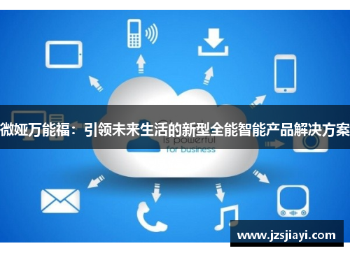 微娅万能福：引领未来生活的新型全能智能产品解决方案